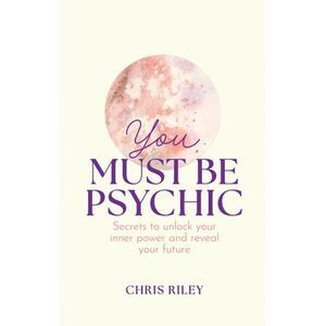 You Must Be Psychic: Secrets to Unlock Your Inner Power and Reveal Your Future -